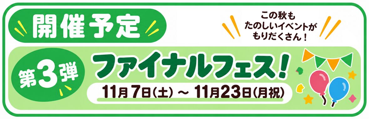 開催予定 第3弾 ファイナルフェス!11月7日(土)〜11月23日(月祝)